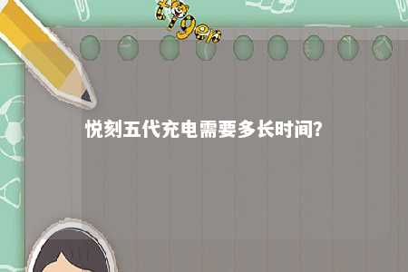 悦刻五代充电需要多长时间�？ 